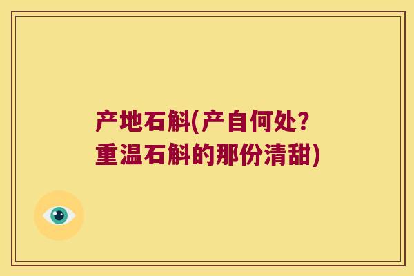 产地石斛(产自何处？重温石斛的那份清甜)