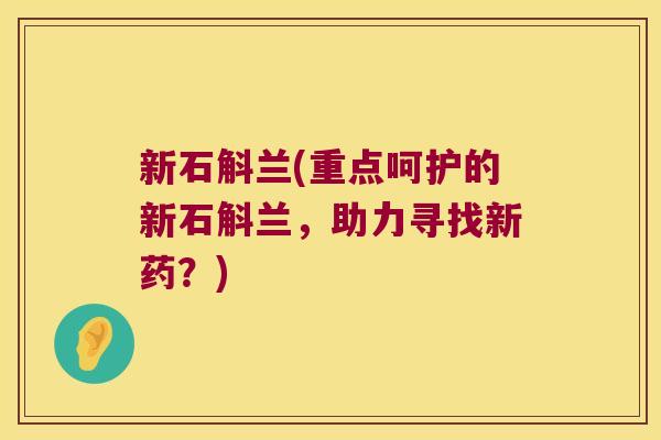 新石斛兰(重点呵护的新石斛兰，助力寻找新药？)