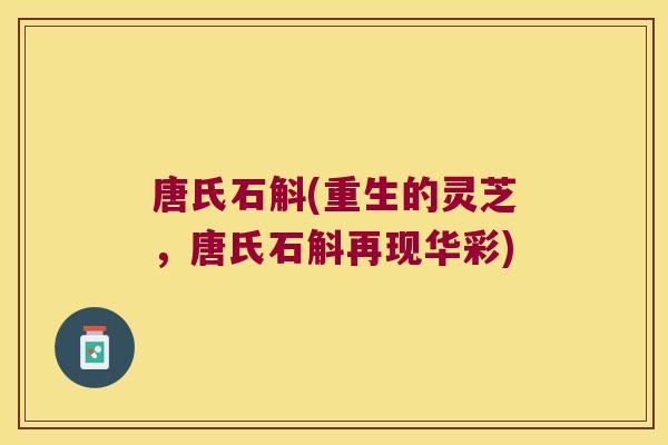 唐氏石斛(重生的灵芝，唐氏石斛再现华彩)
