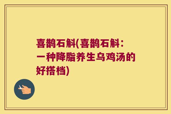 喜鹊石斛(喜鹊石斛：一种养生乌鸡汤的好搭档)