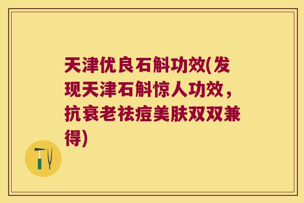 天津优良石斛功效(发现天津石斛惊人功效，抗祛痘美肤双双兼得)