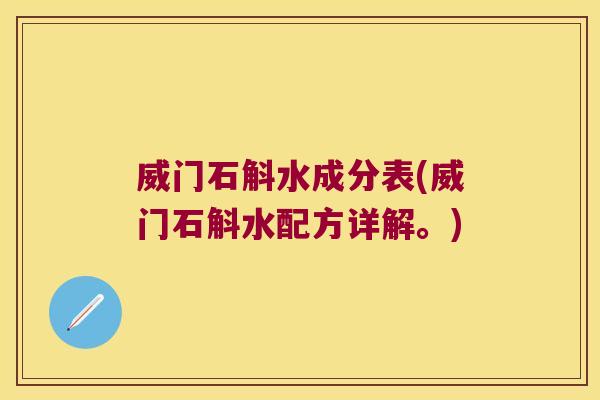 威门石斛水成分表(威门石斛水配方详解。)