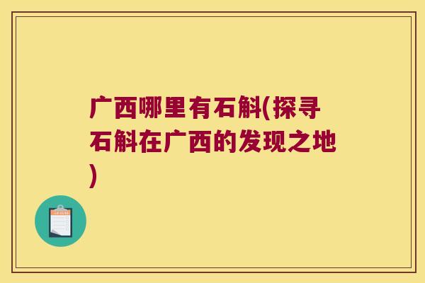 广西哪里有石斛(探寻石斛在广西的发现之地) 广西哪里有石斛(探寻石斛在广西的发现之地)