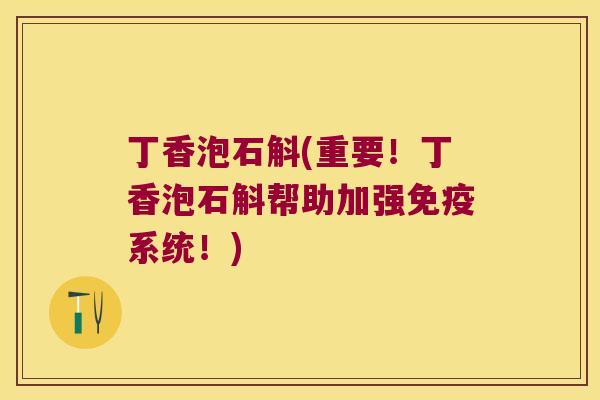 丁香泡石斛(重要！丁香泡石斛帮助加强系统！)