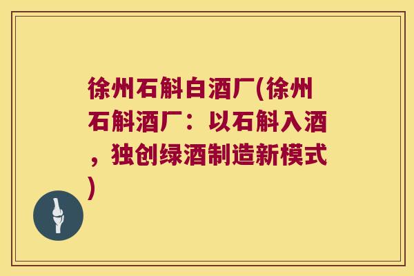 徐州石斛白酒厂(徐州石斛酒厂：以石斛入酒，独创绿酒制造新模式)