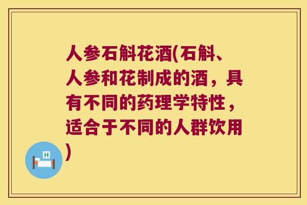 人参石斛花酒(石斛、人参和花制成的酒，具有不同的药理学特性，适合于不同的人群饮用)