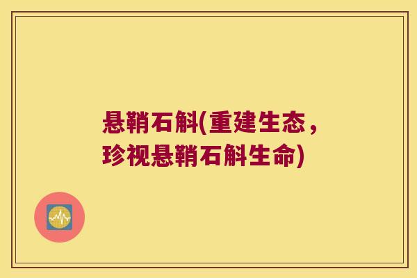悬鞘石斛(重建生态,珍视悬鞘石斛生命) 悬鞘石斛(重建生态,珍视悬鞘石斛生命)