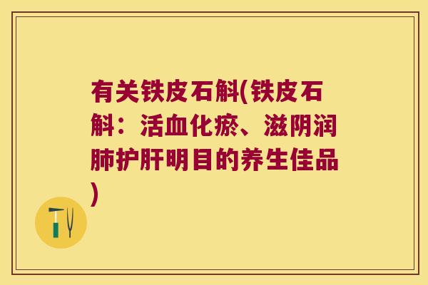 有关铁皮石斛(铁皮石斛：活化瘀、滋阴润明目的养生佳品)