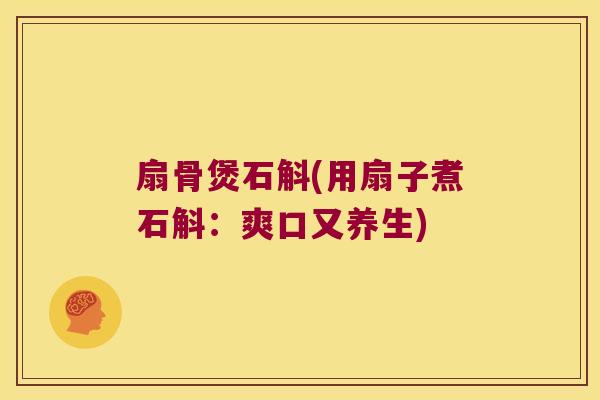 扇骨煲石斛(用扇子煮石斛：爽口又养生)