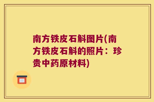 南方铁皮石斛图片(南方铁皮石斛的照片：珍贵原材料)