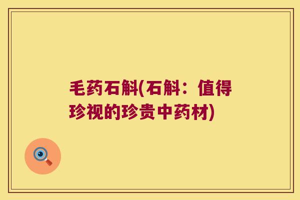 毛药石斛(石斛：值得珍视的珍贵材)