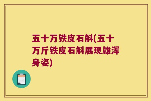 五十万铁皮石斛(五十万斤铁皮石斛展现雄浑身姿)