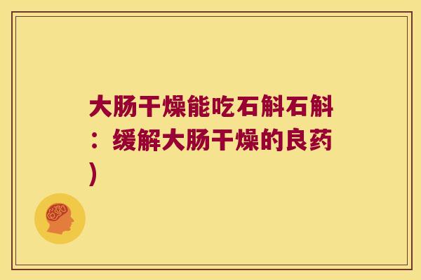 大肠干燥能吃石斛石斛：缓解大肠干燥的良药)