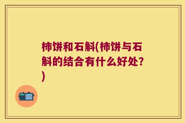 柿饼和石斛(柿饼与石斛的结合有什么好处？)