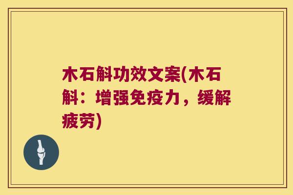 木石斛功效文案(木石斛：增强力，缓解疲劳)