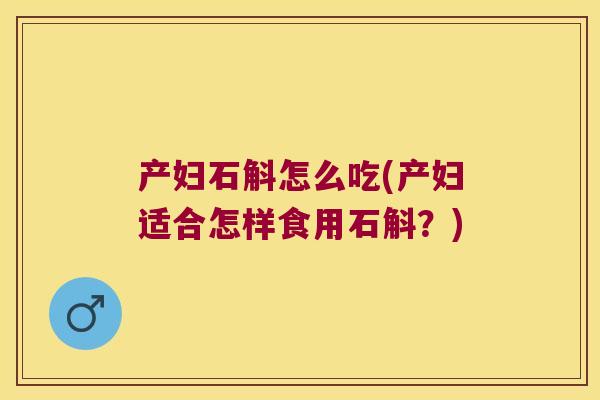 产妇石斛怎么吃(产妇适合怎样食用石斛？)