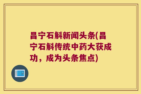 昌宁石斛新闻头条(昌宁石斛传统大获成功，成为头条焦点)