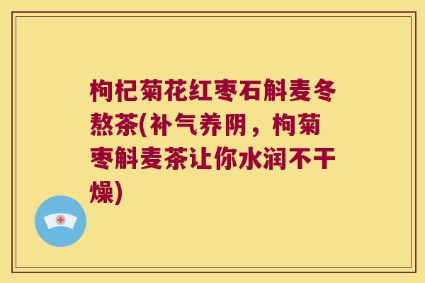 枸杞菊花红枣石斛麦冬熬茶(养阴,枸菊枣斛麦茶让你水润不干燥) 枸杞菊花红枣石斛麦冬熬茶(养阴,枸菊枣斛麦茶让你水润不干燥)