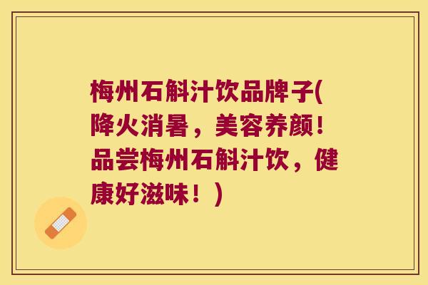 梅州石斛汁饮品牌子(降火消暑，美容养颜！品尝梅州石斛汁饮，健康好滋味！)