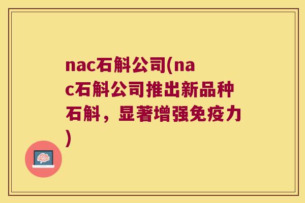 nac石斛公司(nac石斛公司推出新品种石斛，显著增强免疫力)