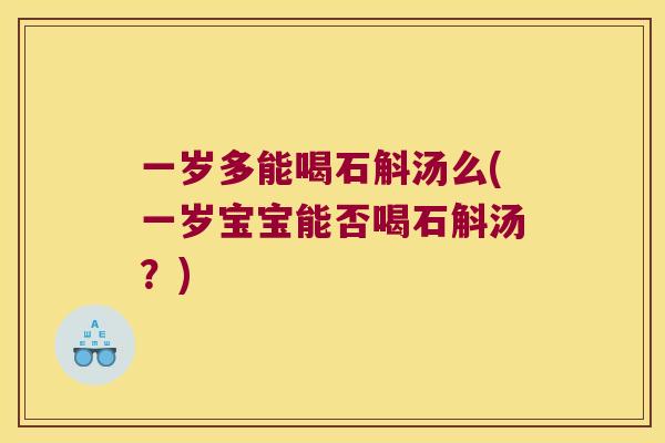 一岁多能喝石斛汤么(一岁宝宝能否喝石斛汤？)