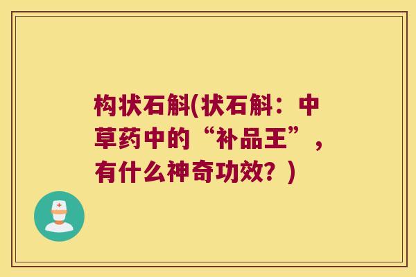 构状石斛(状石斛：中草药中的“补品王”，有什么神奇功效？)