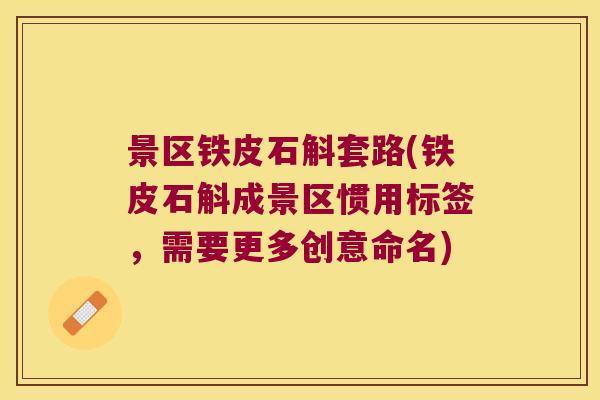 景区铁皮石斛套路(铁皮石斛成景区惯用标签，需要更多创意命名)