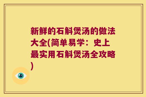 新鲜的石斛煲汤的做法大全(简单易学：史上实用石斛煲汤全攻略)