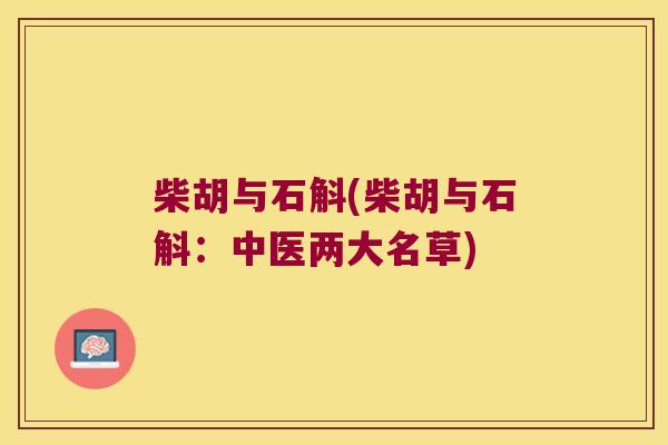 柴胡与石斛(柴胡与石斛：中医两大名草)