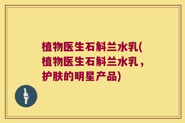 植物医生石斛兰水乳(植物医生石斛兰水乳，护肤的明星产品)