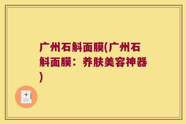 广州石斛面膜(广州石斛面膜：养肤美容神器)