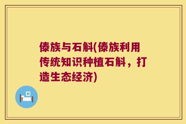 傣族与石斛(傣族利用传统知识种植石斛，打造生态经济)