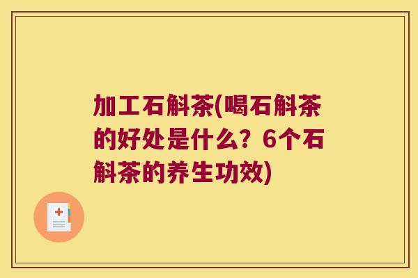 加工石斛茶(喝石斛茶的好处是什么？6个石斛茶的养生功效)