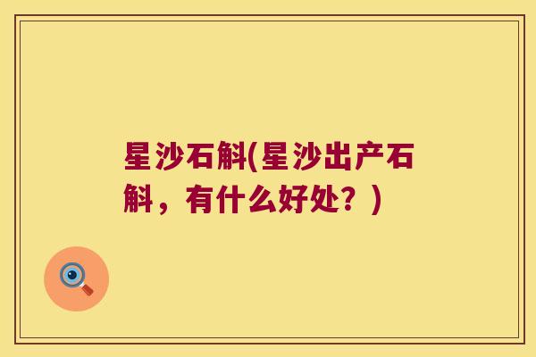 星沙石斛(星沙出产石斛，有什么好处？)