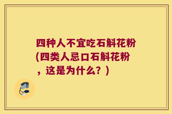 四种人不宜吃石斛花粉(四类人忌口石斛花粉，这是为什么？)