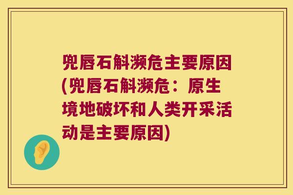 兜唇石斛濒危主要原因(兜唇石斛濒危：原生境地破坏和人类开采活动是主要原因)