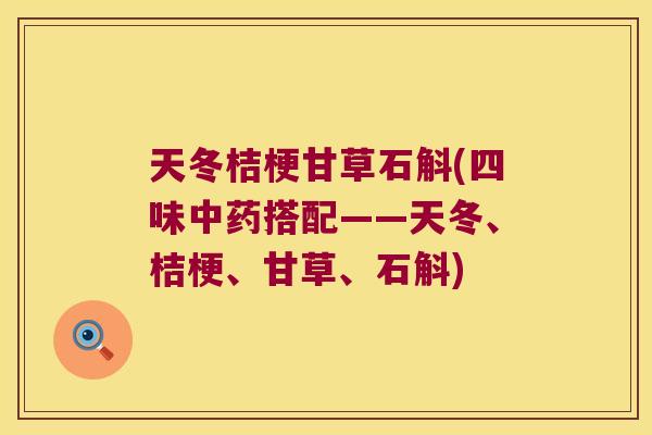 天冬桔梗甘草石斛(四味搭配——天冬、桔梗、甘草、石斛) 天冬桔梗甘草石斛(四味搭配——天冬、桔梗、甘草、石斛)