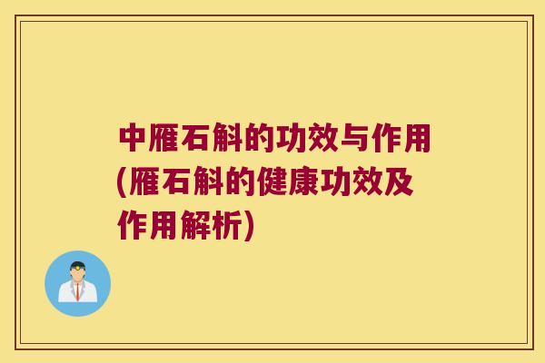 中雁石斛的功效与作用(雁石斛的健康功效及作用解析)