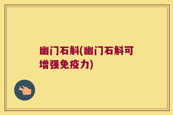 幽门石斛(幽门石斛可增强力)