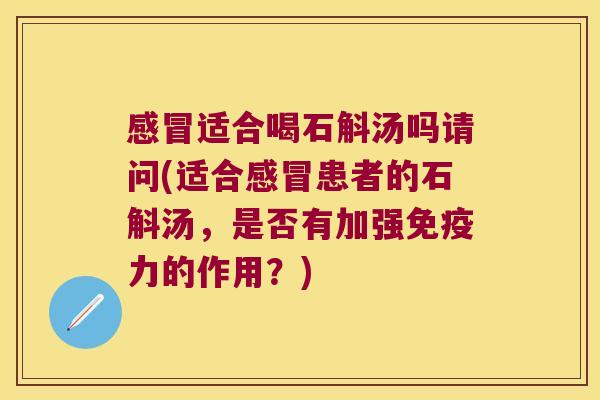 适合喝石斛汤吗请问(适合患者的石斛汤，是否有加强力的作用？)