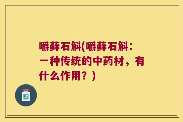 嚼藓石斛(嚼藓石斛：一种传统的中药材，有什么作用？)