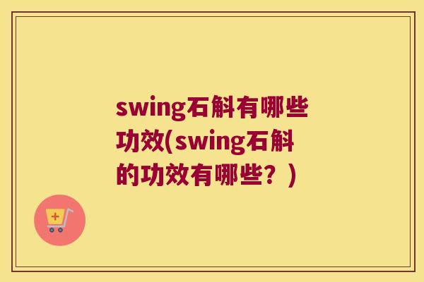 swing石斛有哪些功效(swing石斛的功效有哪些？)