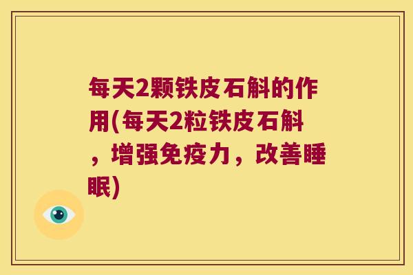 每天2颗铁皮石斛的作用(每天2粒铁皮石斛，增强免疫力，改善睡眠)