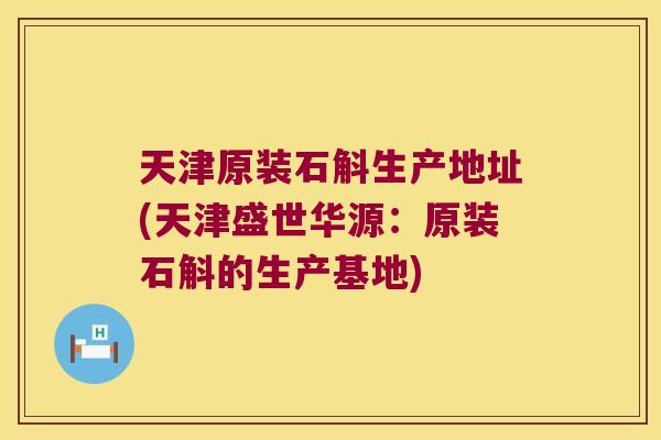 天津原装石斛生产地址(天津盛世华源：原装石斛的生产基地)