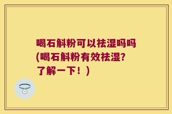 喝石斛粉可以祛湿吗吗(喝石斛粉有效祛湿？了解一下！)