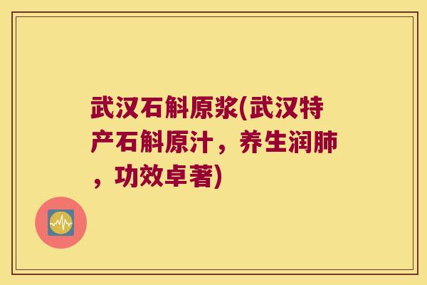 武汉石斛原浆(武汉特产石斛原汁，养生润肺，功效卓著)