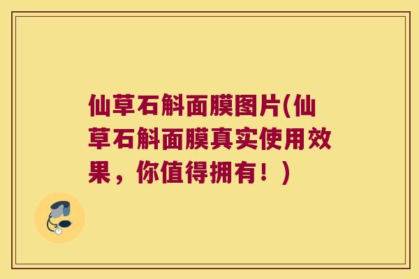 仙草石斛面膜图片(仙草石斛面膜真实使用效果，你值得拥有！)
