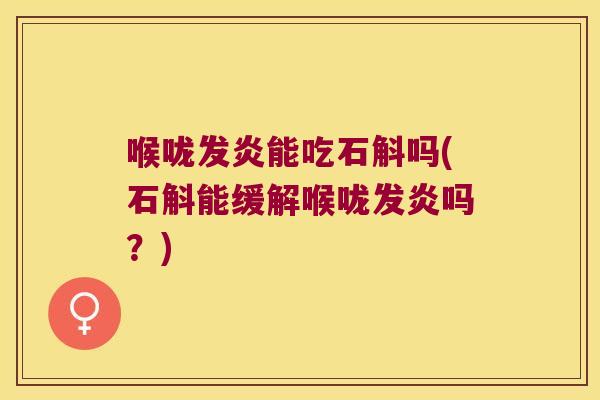 喉咙发炎能吃石斛吗(石斛能缓解喉咙发炎吗？)