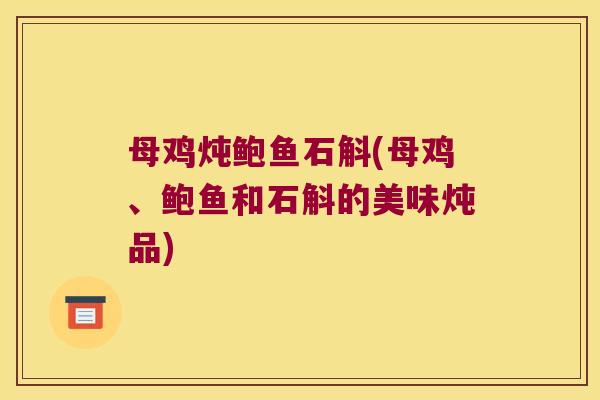 母鸡炖鲍鱼石斛(母鸡、鲍鱼和石斛的美味炖品)