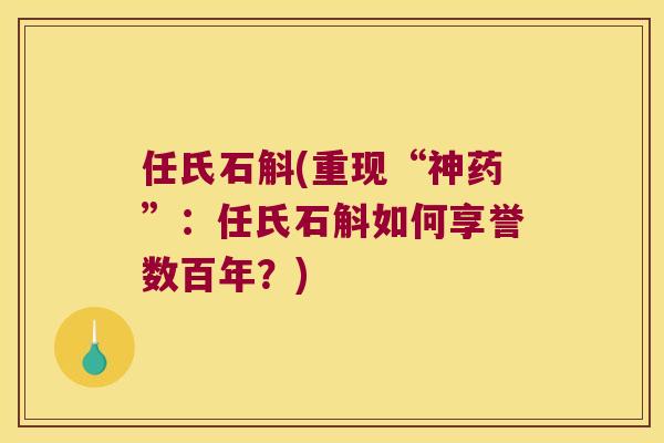 任氏石斛(重现“神药”：任氏石斛如何享誉数百年？)